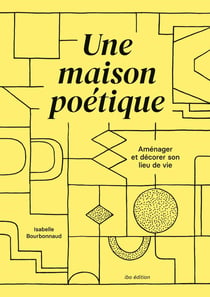 Une maison poétique : Aménager et décorer son lieu de vie