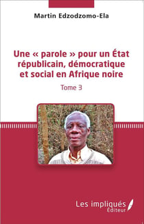 Une "parole" pour un Etat républicain démocratique et social en Afrique noire Tome 3