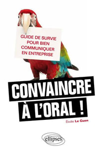 Convaincre à l'oral - guide de survie pour bien communiquer en entreprise