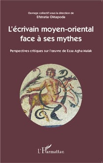 L'écrivain moyen-oriental face à ses mythes - perspectives critiques sur l'oeuvre de ezza agha malak