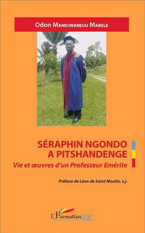 Séraphin Ngondo a Pitshandenge, vie et oeuvres d'un Professeur Eemérite