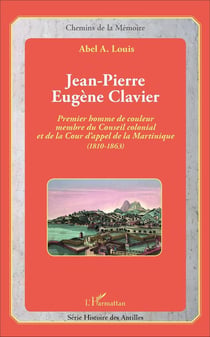 Jean-Pierre Eugène Clavier : Premier homme de couleur membre du Conseil colonial et de la Cour d'appel de la Martinique (1810-1863)
