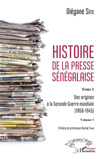 Histoire de la presse sénégalaise Tome 1, vol. 1 - des origines à la Seconde Guerre mondiale 1856-1945