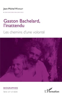 Gaston Bachelard, l'inattendu - les chemins d'une volonté