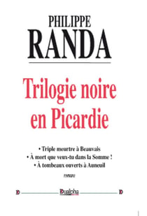 Trilogie noire en Picardie - triple meurtre à Beauvais - à mort que veux-tu dans la Somme ! - à tombeau ouverts à Auneuil