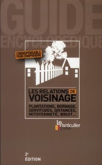 Les relations de voisinage - plantation, bornage, servitudes, distances, mitoyenneté, bruit... (2e édition)