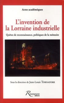 L'invention de la Lorraine industrielle - quêtes de reconnaissance politiques de la mémoire