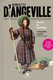 Henriette d'Angeville, l'héroïne du Mont Blanc : La biographie complète