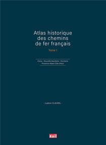 Atlas historique des chemins de fer francais Tome 1 - Corse, Nouvelle-Aquitaine, Occitanie et Provence-Alpes-Côte d'Azur