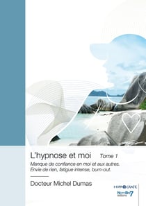 L'hypnose et moi Tome 1 : Manque de confiance en moi et aux autres. Envie de rien, fatigue intense, burn-out
