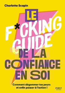 Le f*cking guide de la confiance en soi : comment dégommer tes peurs et enfin passer à l'action !