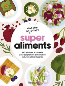 Ma vie en green : super aliments : 140 recettes et conseils pour adopter une alimentation naturelle et bienfaisante