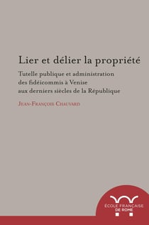 Lier et delier la Propriété. tutelle publique et administration des fideicommis : TUTELLE PUBLIQUE ET ADMINISTRATION DES FIDEICOMMIS A VENISE AUX DERNIERS SIECLES