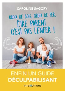 Croix de bois, croix de fer, être parent c'est pas l'enfer ! - enfin un guide déculpabilisant !