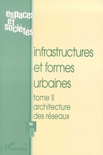 REVUE ESPACES ET SOCIETES n.96 : infrastructures et formes urbaines Tome 2 - architecture des réseaux