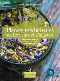 Plantes médicinales de Provence et d'ailleurs - reconnaître, cueillir et transformer les plantes pour se soigner