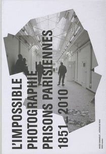 L'impossible photographie - prisons parisiennes 1851-2010
