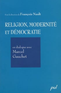 Religion, modernité et démocratie - en dialogue avec marcel gauchet