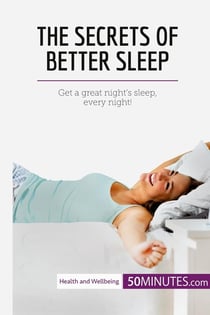 The Secrets of Better Sleep : Get a great night's sleep, every night!