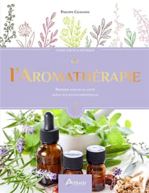 Guide encyclopédique : de l'aromathérapie : prendre soin de sa santé grâce aux huiles essentielles
