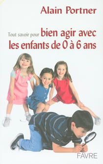 Tout savoir pour bien agir avec vos enfants de 0 à 6 ans