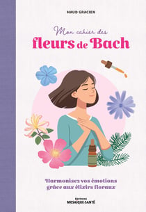 Mon cahier des fleurs de Bach : Harmoniser ses émotions avec les élixirs floraux