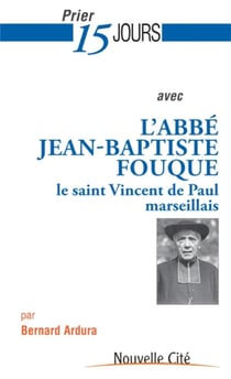 Prier 15 jours avec... Tome 181 : l'abbé Jean-Baptiste Fouque - le Saint-Vincent de Paul marseillais