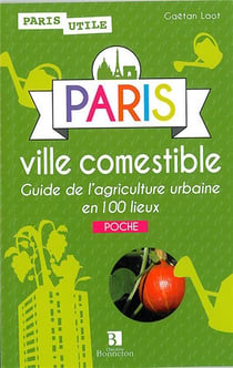Paris, ville comestible - guide de l'agriculture urbaine en 100 lieux