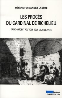 Les procès du cardinal de Richelieu - droit, grâce et politique sous Louis le Juste