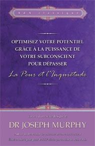 Optimisez votre potentiel grâce à la puissance de votre subconscient pour dépasser la peur et l'inquiétude t.1