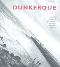 Dunkerque - un port, des villes, un littoral - un siècle d'aventure urbaine