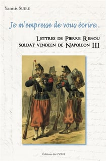Je m'empresse de vous écrire... lettres de pierre renou, soldat vendéen de napoléon iii