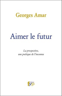 Aimer le futur - la prospective, une poétique de l'inconnu