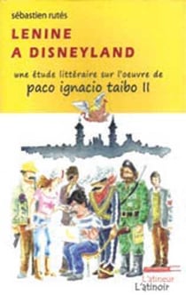 Lenine à Disneyland - une étude littéraire sur l'oeuvre de Paco Ignacio Taibo II