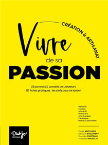 Vivre de sa passion, creation & artisanat : ils & elles créent de leurs mains, 25 portraits & conseils de créateurs, 10 fiches pratiques
