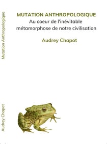 Mutation anthropologique : au coeur de l'inévitable métamorphose de notre civilisation