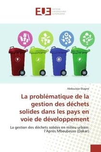 La problématique de la gestion des déchets solides dans les pays en voie de développement : La gestion des dEchets solides en milieu urbain: l'AprEs Mbeubeuss (Dakar)