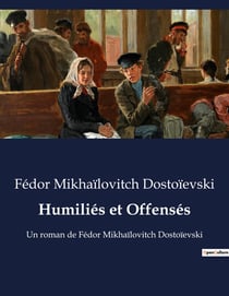 Humiliés et Offensés : Un roman de Fédor Mikhaïlovitch Dostoïevski