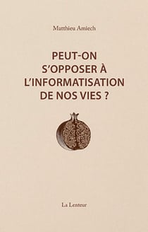 Peut-on s'opposer à l'informatisation de nos vies ? Interventions et entretiens (2014-2023)