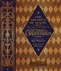 THE ARCHIVE OF MAGIC: THE FILM WIZARDRY OF FANTASTIC BEASTS - THE CRIMES OF GRINDELWALD