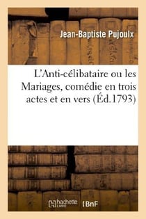 L'Anti-célibataire ou les Mariages, comédie en trois actes et en vers, représentée pour la 1ère fois : , en 5 actes, sur le Théâtre Louvois, le 1er nivôse an II. Édition conforme à la 10e représentation