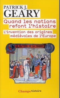 Quand les nations refont l'histoire - l'invention des origines médiévales de l'Europe