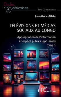 Télévisions et médias sociaux au Congo : Appropriation de l'information et espace public (1990-2018) tome 2