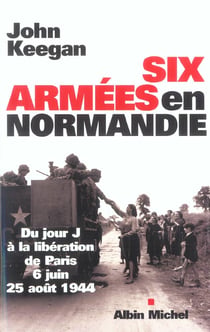 Six Armées en Normandie : Du jour J à la libération de Paris (6 juin-25août 1944)