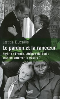 Le pardon et la rancoeur - Algérie / France, Afrique du Sud (1954-1991) : peut-on enterrer la guerre ?