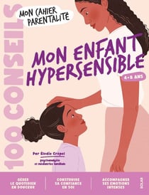 Mon cahier parentalité : 100 conseils : Mon enfant hypersensible