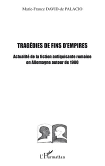 Tragédies de fins d'empires - actualité de la fiction antiquisante romaine en Allemagne autour de 1900