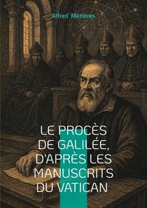Le Procès de Galilée, d'après les manuscrits du Vatican : Révélations sur le conflit entre science et dogme- une exploration inédite du procès de Galilée à travers les archives secrètes du Vatican