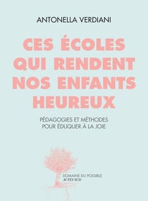 Ces écoles qui rendent les enfants heureux - pédagogies et méthodes pour éduquer à la joie