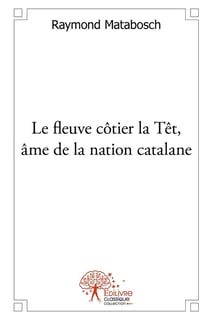 Le fleuve côtier la Têt, âme de la nation catalane - Tome 1